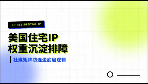 跨境社媒矩阵美国住宅IP权重沉淀三大底层排障实录解析