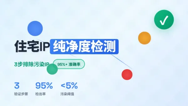 美国住宅IP纯净度检测:3步排除污染IP完整实操方法