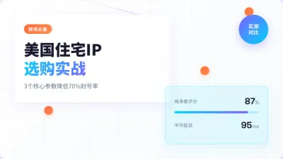 跨境必备美国住宅IP选购实战：3个参数降低70%封号
