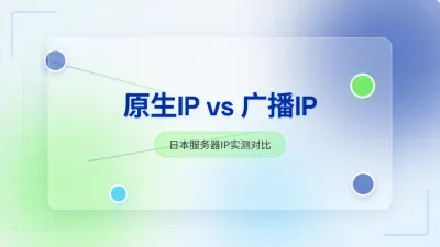 日本本土原生IP和广播IP实测对比,2种类型核心差异解析