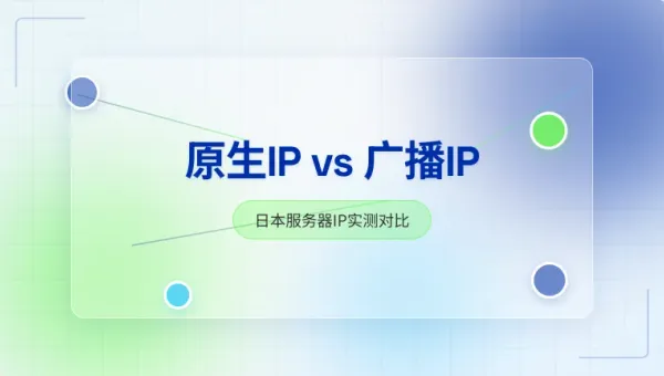 日本本土原生IP和广播IP实测对比,2种类型核心差异解析