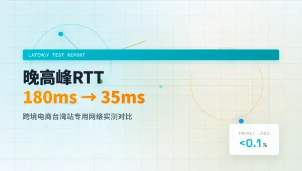 跨境电商台湾站专用网络实测：晚高峰RTT从180ms压到35ms